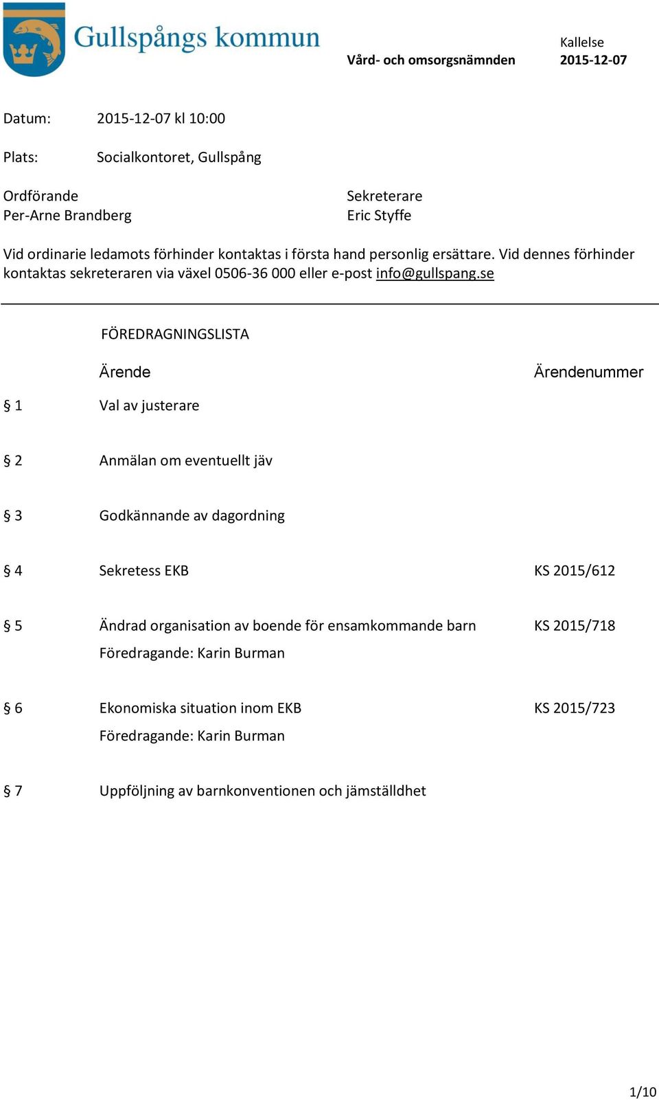 se FÖREDRAGNINGSLISTA Ärende Ärendenummer 1 Val av justerare 2 Anmälan om eventuellt jäv 3 Godkännande av dagordning 4 Sekretess EKB KS 2015/612 5 Ändrad