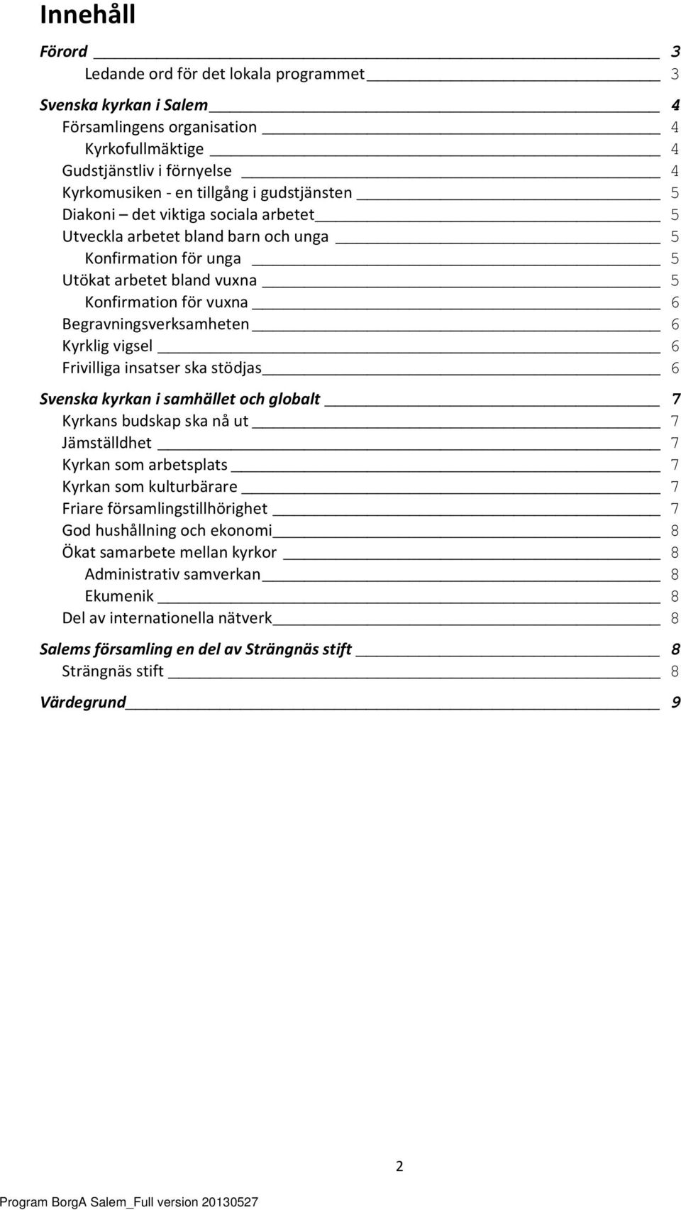 Kyrklig vigsel 6 Frivilliga insatser ska stödjas 6 Svenska kyrkan i samhället och globalt 7 Kyrkans budskap ska nå ut 7 Jämställdhet 7 Kyrkan som arbetsplats 7 Kyrkan som kulturbärare 7 Friare