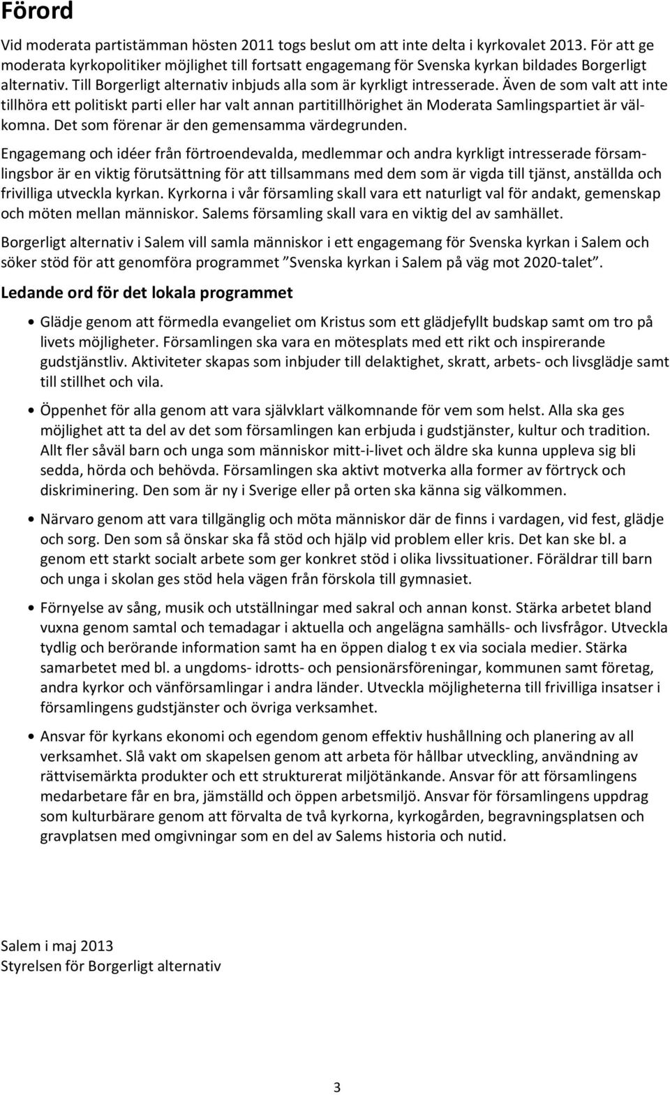Även de som valt att inte tillhöra ett politiskt parti eller har valt annan partitillhörighet än Moderata Samlingspartiet är välkomna. Det som förenar är den gemensamma värdegrunden.