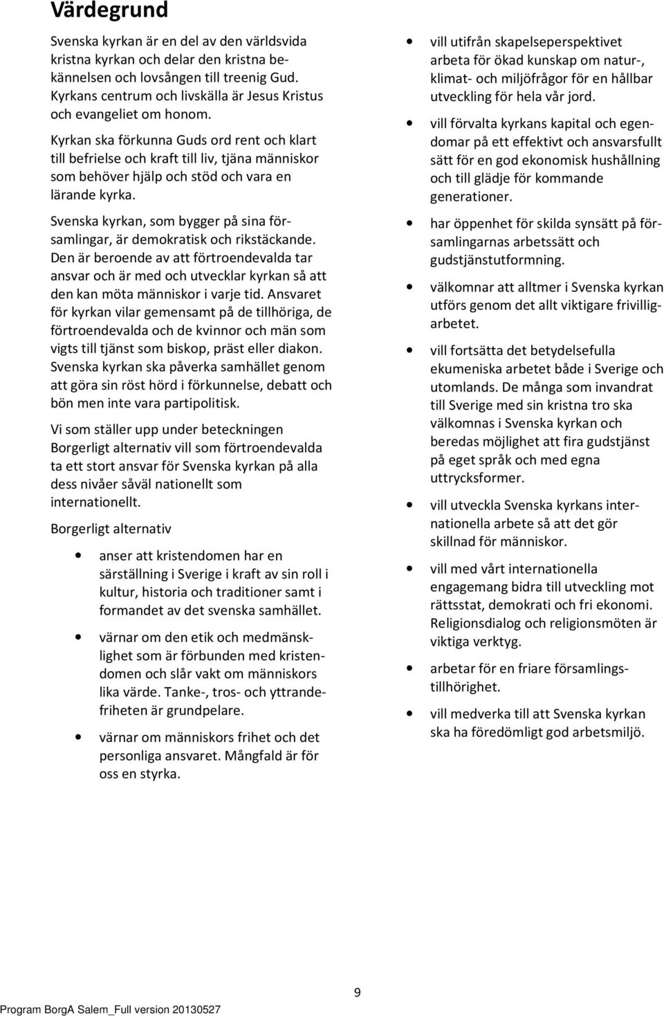 Kyrkan ska förkunna Guds ord rent och klart till befrielse och kraft till liv, tjäna människor som behöver hjälp och stöd och vara en lärande kyrka.