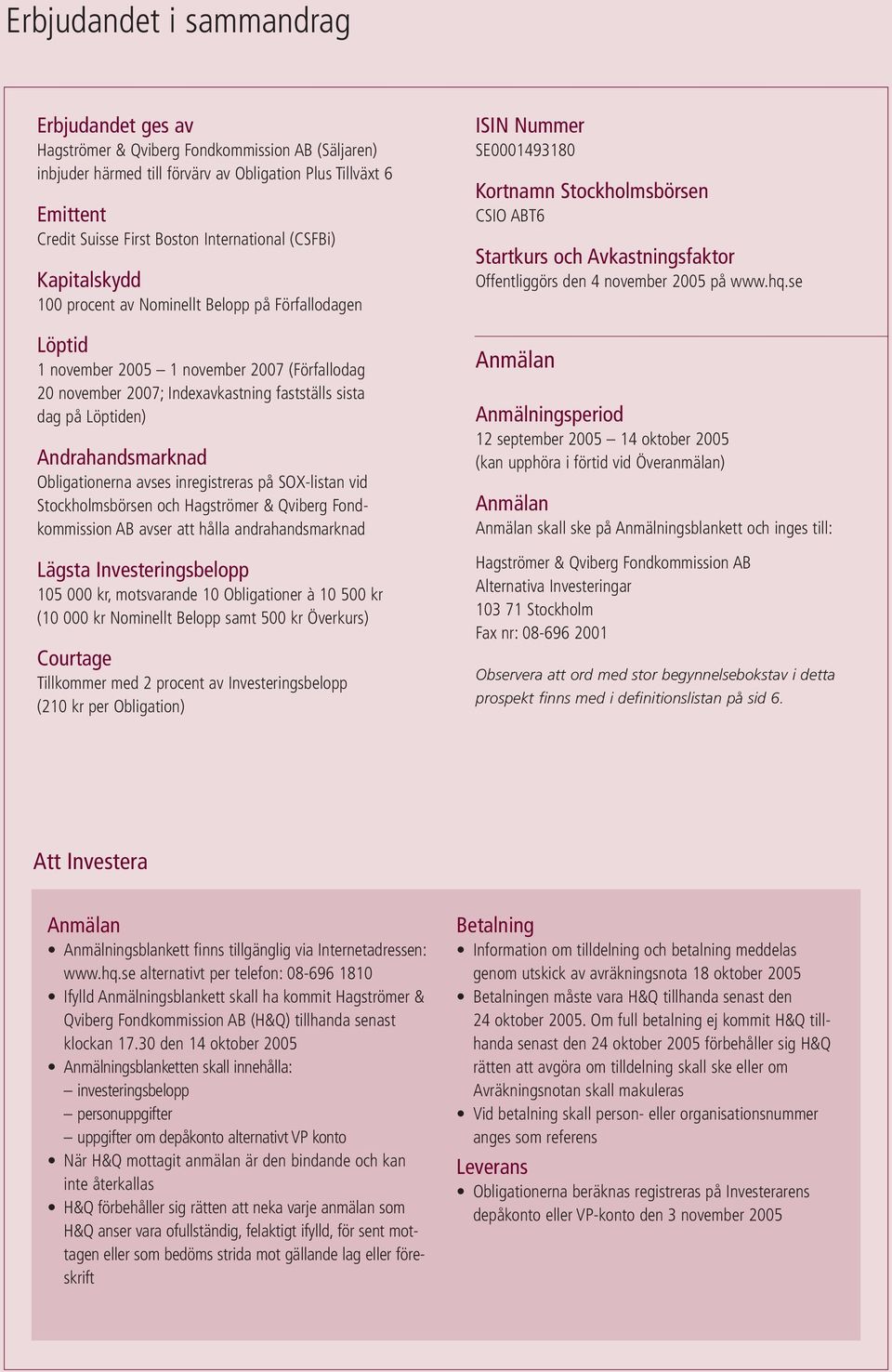 Löptiden) Andrahandsmarknad Obligationerna avses inregistreras på SOX-listan vid Stockholmsbörsen och Hagströmer & Qviberg Fondkommission AB avser att hålla andrahandsmarknad Lägsta