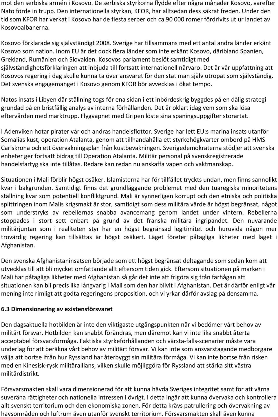 Sverige har tillsammans med ett antal andra länder erkänt Kosovo som nation. Inom EU är det dock flera länder som inte erkänt Kosovo, däribland Spanien, Grekland, Rumänien och Slovakien.