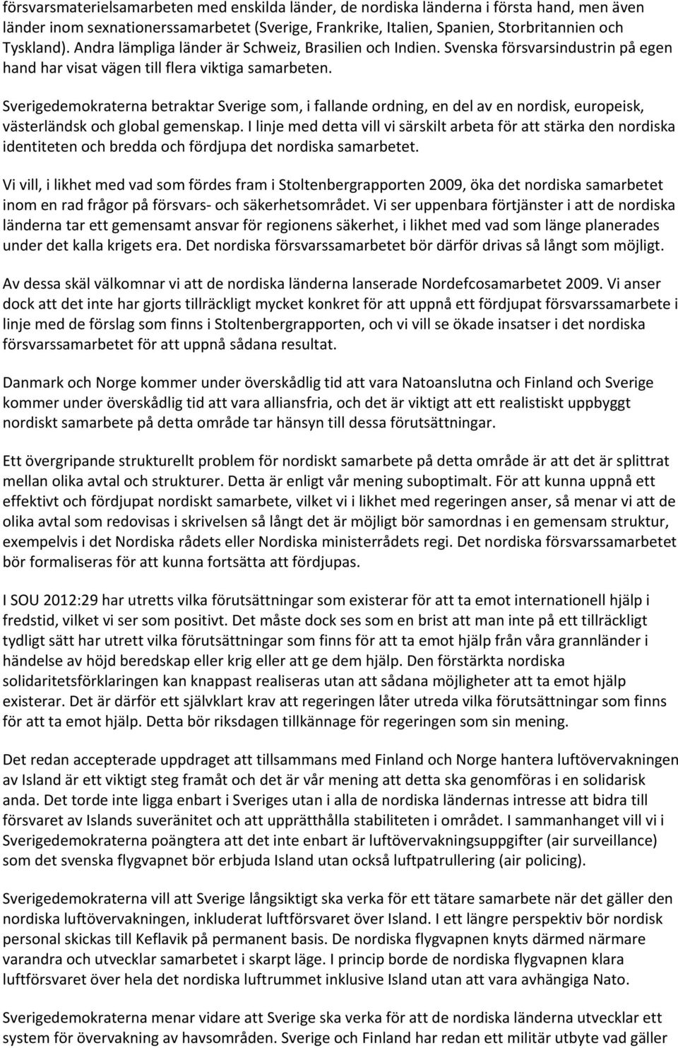 Sverigedemokraterna betraktar Sverige som, i fallande ordning, en del av en nordisk, europeisk, västerländsk och global gemenskap.