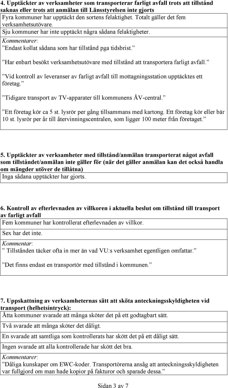 Har enbart besökt verksamhetsutövare med tillstånd att transportera farligt avfall. Vid kontroll av leveranser av farligt avfall till mottagningsstation upptäcktes ett företag.