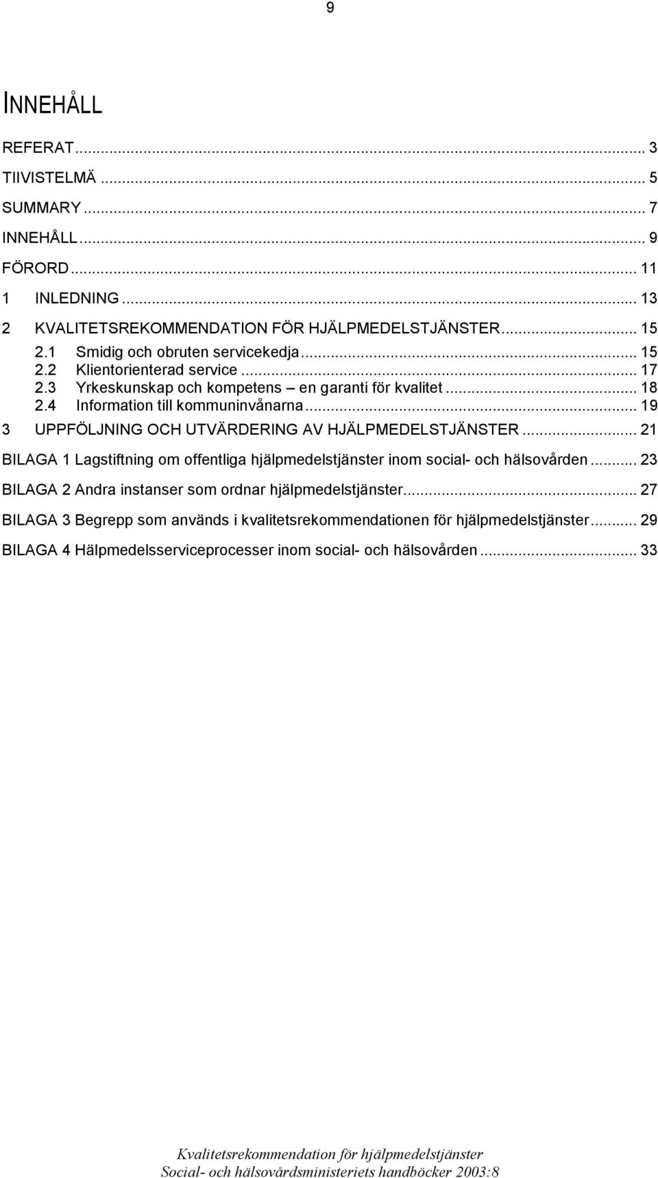 .. 19 3 UPPFÖLJNING OCH UTVÄRDERING AV HJÄLPMEDELSTJÄNSTER... 21 BILAGA 1 Lagstiftning om offentliga hjälpmedelstjänster inom social- och hälsovården.