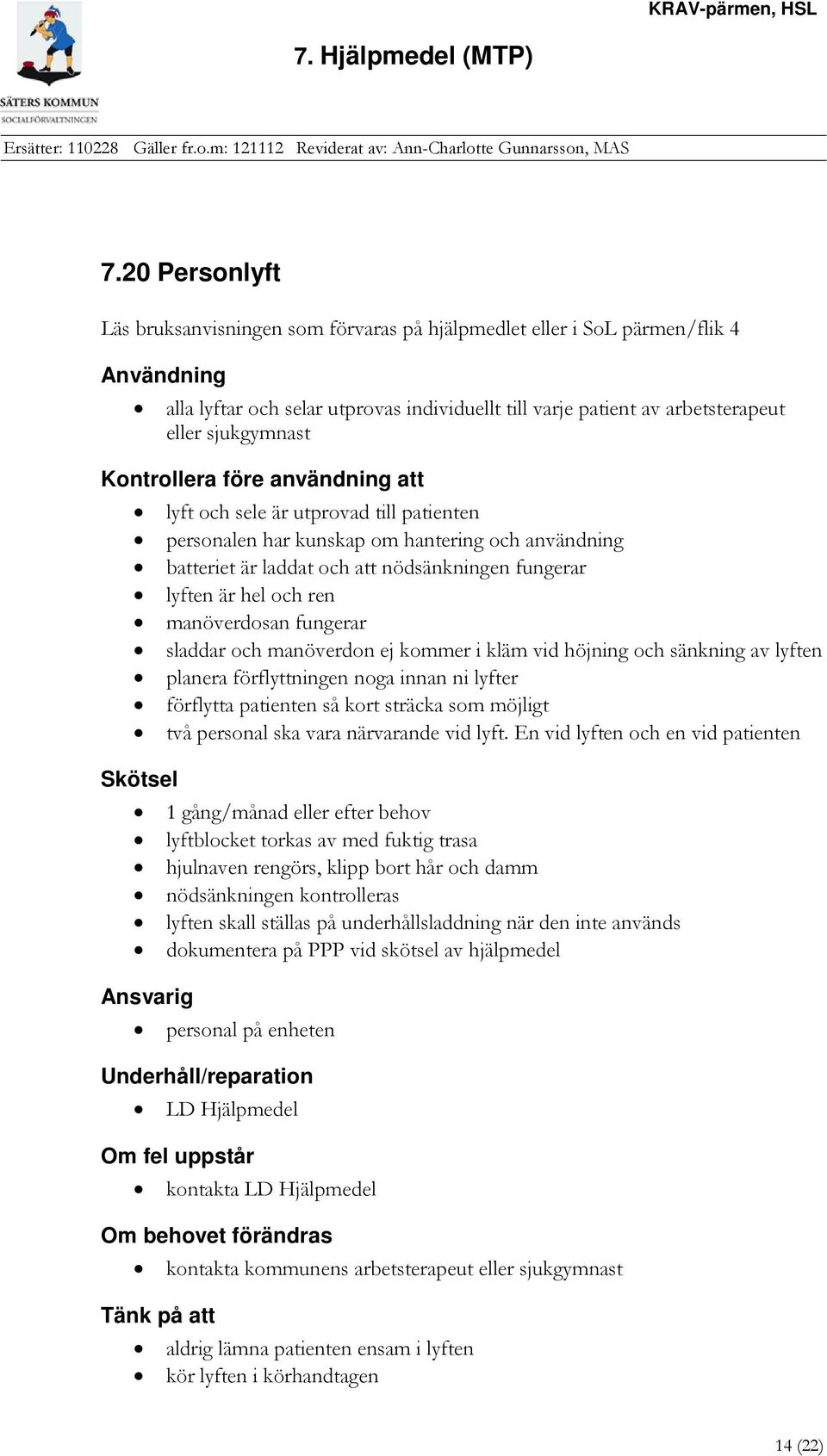 hel och ren manöverdosan fungerar sladdar och manöverdon ej kommer i kläm vid höjning och sänkning av lyften planera förflyttningen noga innan ni lyfter förflytta patienten så kort sträcka som