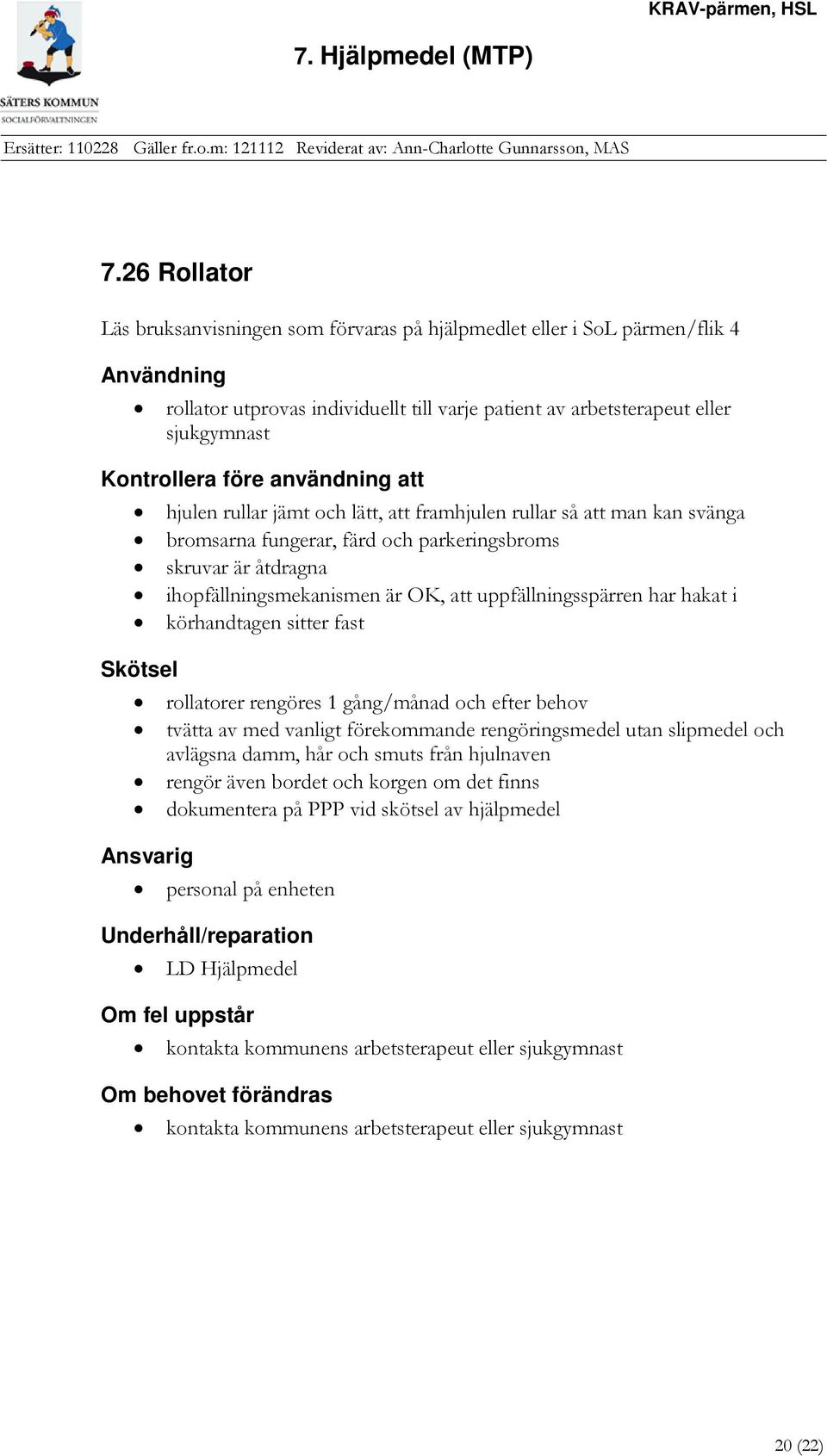 uppfällningsspärren har hakat i körhandtagen sitter fast Skötsel rollatorer rengöres 1 gång/månad och efter behov tvätta av med vanligt förekommande rengöringsmedel utan slipmedel och avlägsna damm,