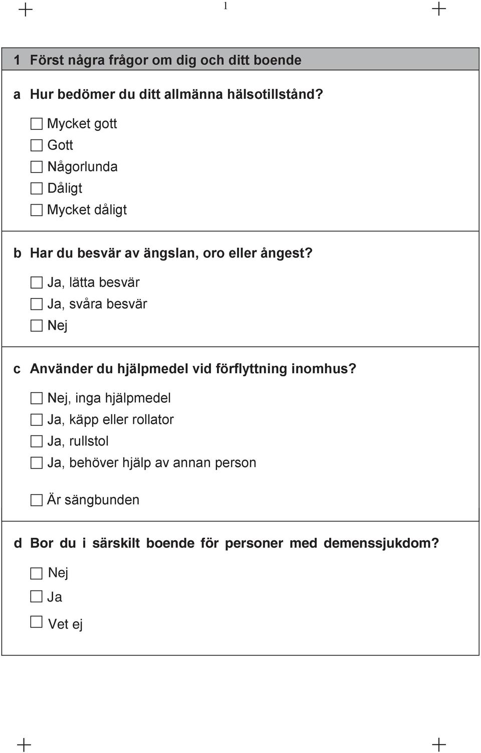 Ja, lätta besvär Ja, svåra besvär Nej c Använder du hjälpmedel vid förflyttning inomhus?