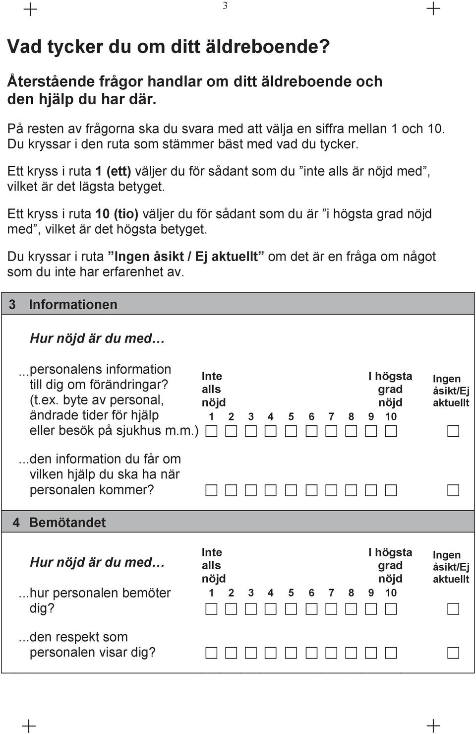 Ett kryss i ruta 10 (tio) väljer du för sådant som du är i högsta med, vilket är det högsta betyget. Du kryssar i ruta åsikt / Ej om det är en fråga om något som du inte har erfarenhet av.