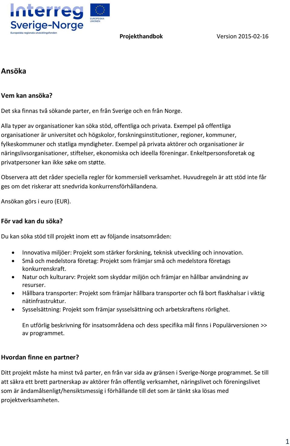 Exempel på privata aktörer och organisationer är näringslivsorganisationer, stiftelser, ekonomiska och ideella föreningar. Enkeltpersonsforetak og privatpersoner kan ikke søke om støtte.