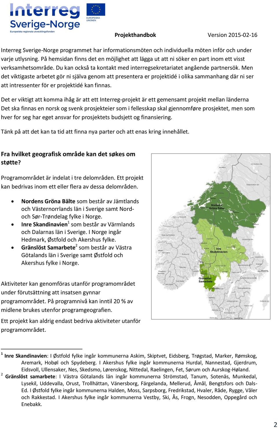 Men det viktigaste arbetet gör ni själva genom att presentera er projektidé i olika sammanhang där ni ser att intressenter för er projektidé kan finnas.