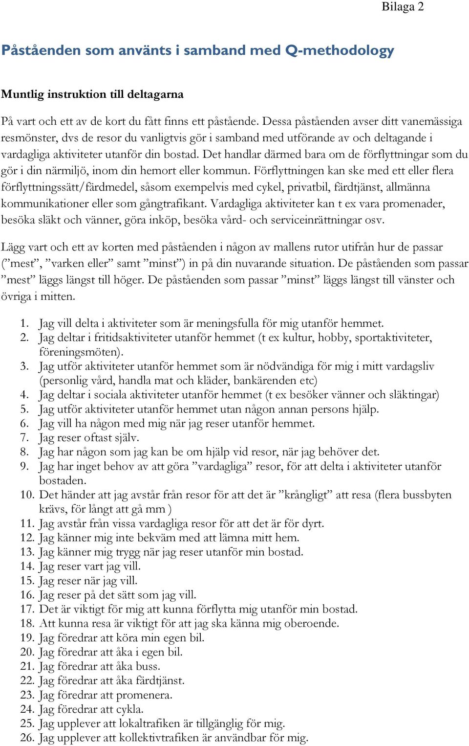 Det handlar därmed bara om de förflyttningar som du gör i din närmiljö, inom din hemort eller kommun.