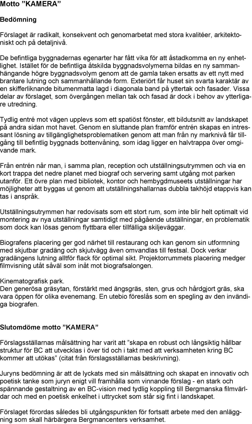 Istället för de befintliga åtskilda byggnadsvolymerna bildas en ny sammanhängande högre byggnadsvolym genom att de gamla taken ersatts av ett nytt med brantare lutning och sammanhållande form.