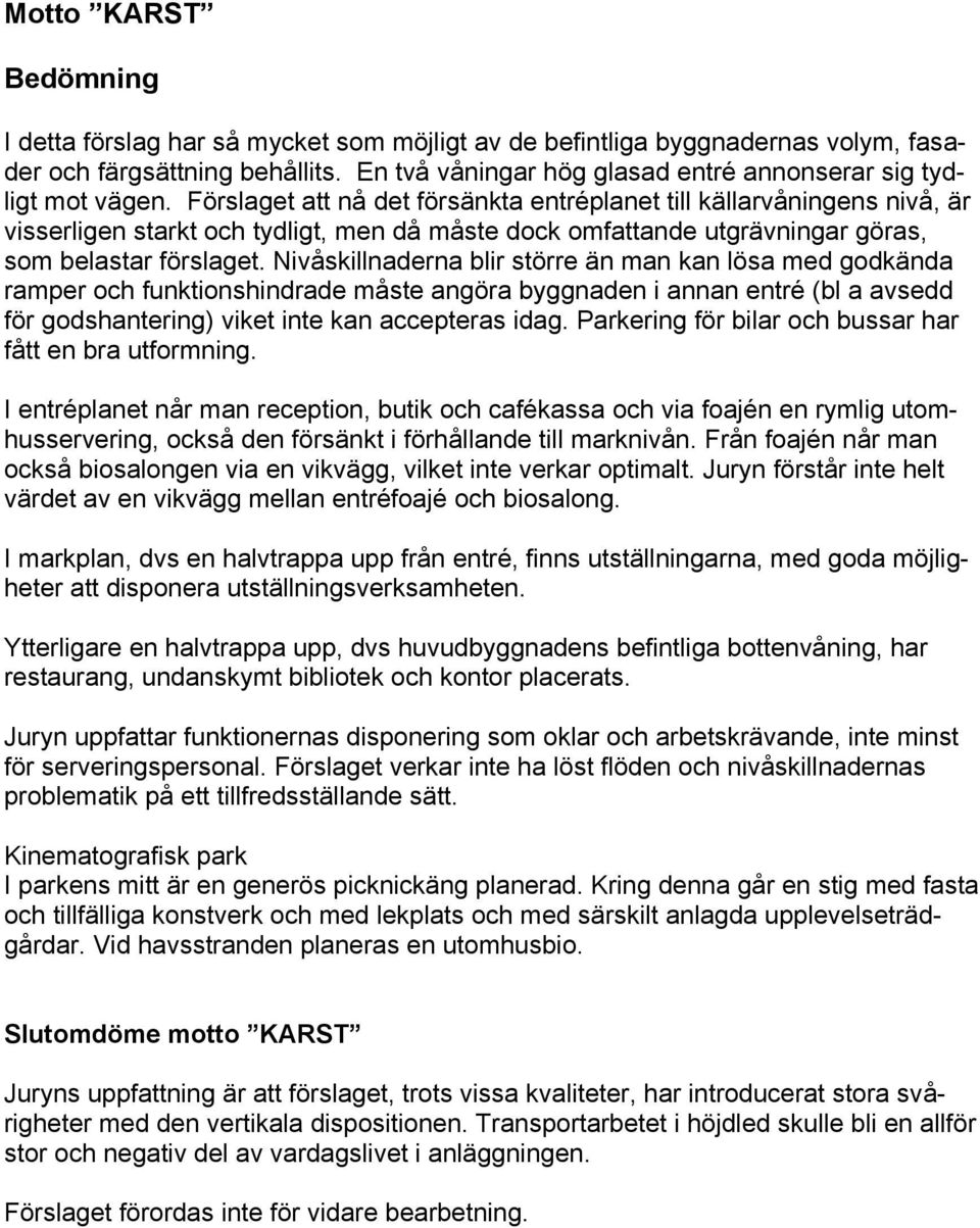 Nivåskillnaderna blir större än man kan lösa med godkända ramper och funktionshindrade måste angöra byggnaden i annan entré (bl a avsedd för godshantering) viket inte kan accepteras idag.