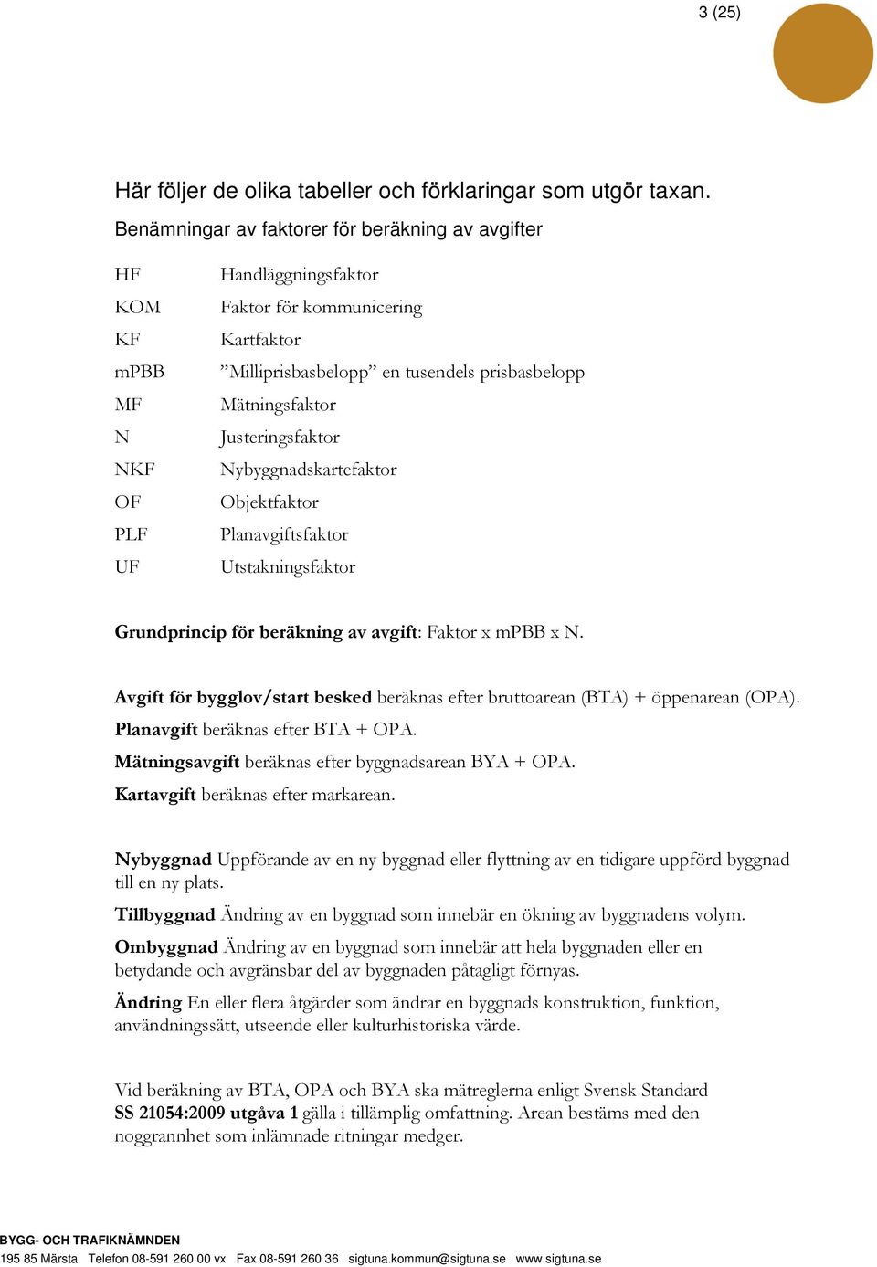 Mätningsfaktor Justeringsfaktor Nybyggnadskartefaktor Objektfaktor Planavgiftsfaktor Utstakningsfaktor Grundprincip för beräkning av avgift: Faktor x mpbb x N.