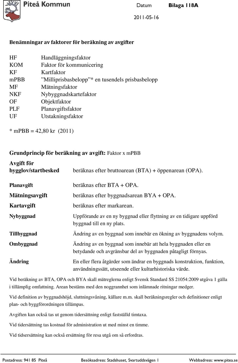 beräknas efter bruttoarean (BTA) + öppenarean (OPA). Planavgift Mätningsavgift Kartavgift Nybyggnad Tillbyggnad Ombyggnad Ändring beräknas efter BTA + OPA. beräknas efter byggnadsarean BYA + OPA.