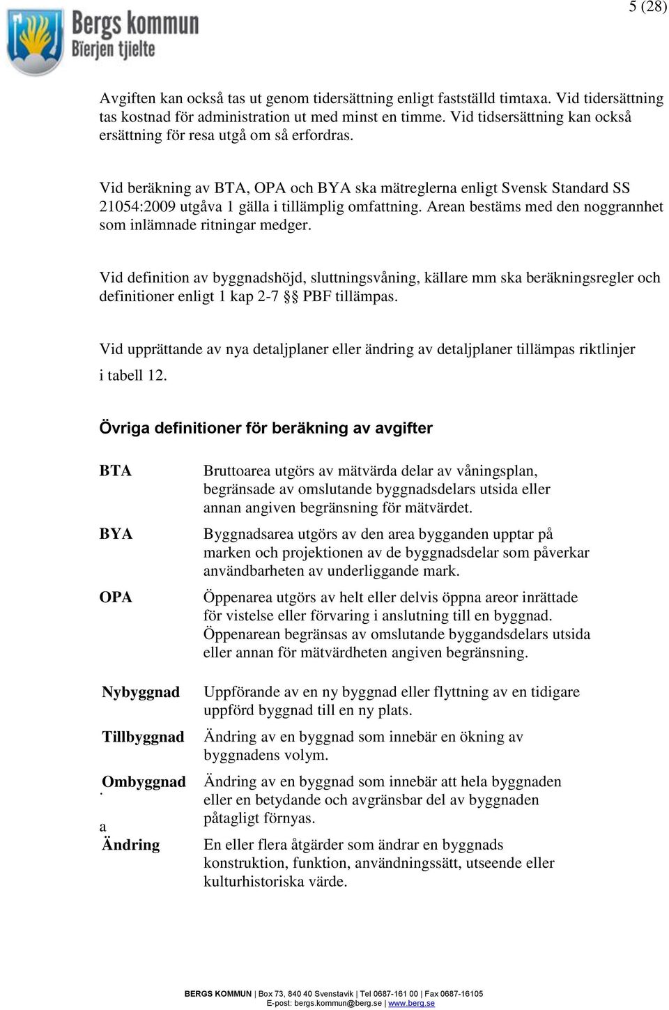 Arean bestäms med den noggrannhet som inlämnade ritningar medger. Vid definition av byggnadshöjd, sluttningsvåning, källare mm ska beräkningsregler och definitioner enligt 1 kap 2-7 PBF tillämpas.