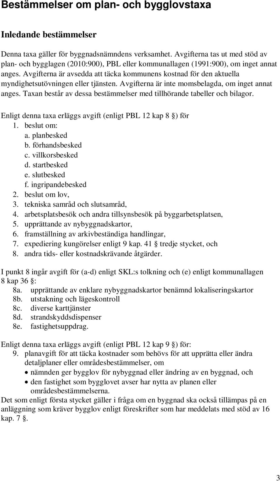 Avgifterna är avsedda att täcka kommunens kostnad för den aktuella myndighetsutövningen eller tjänsten. Avgifterna är inte momsbelagda, om inget annat anges.