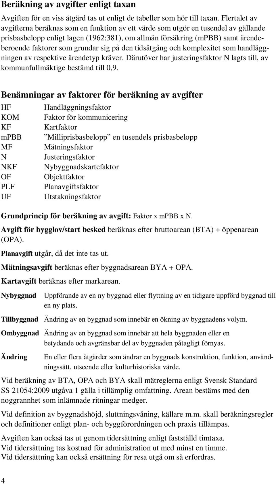 grundar sig på den tidsåtgång och komplexitet som handläggningen av respektive ärendetyp kräver. Därutöver har justeringsfaktor N lagts till, av kommunfullmäktige bestämd till 0,9.