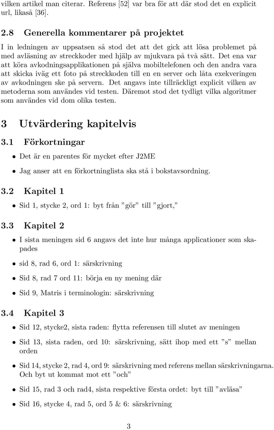 Det ena var att köra avkodningsapplikationen på själva mobiltelefonen och den andra vara att skicka iväg ett foto på streckkoden till en en server och låta exekveringen av avkodningen ske på servern.