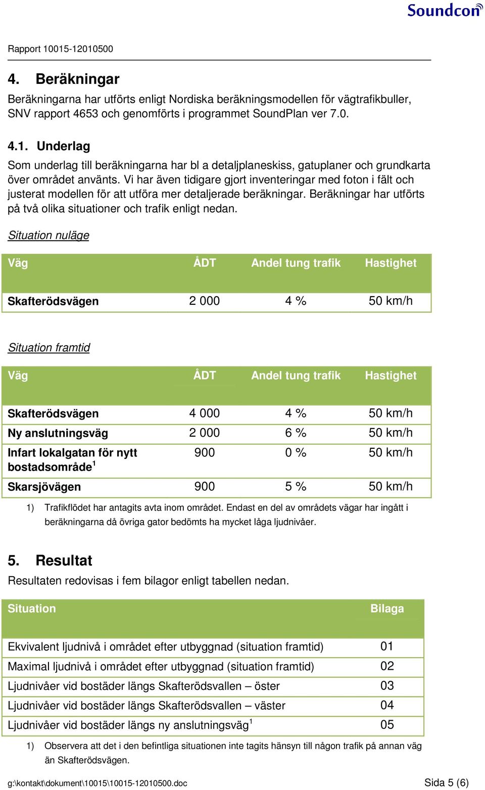 Situation nuläge Väg ÅDT Andel tung trafik Hastighet Skafterödsvägen 2 000 4 % 50 km/h Situation framtid Väg ÅDT Andel tung trafik Hastighet Skafterödsvägen 4 000 4 % 50 km/h Ny anslutningsväg 2 000