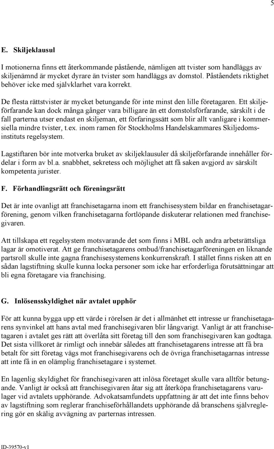 Ett skiljeförfarande kan dock många gånger vara billigare än ett domstolsförfarande, särskilt i de fall parterna utser endast en skiljeman, ett förfaringssätt som blir allt vanligare i kommersiella