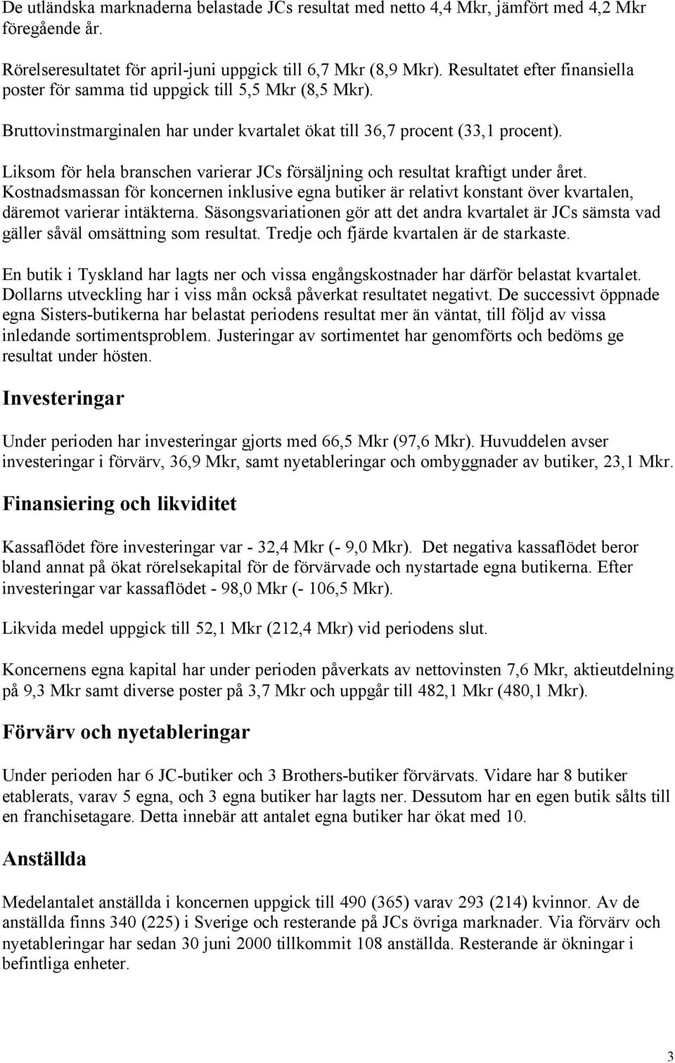 Liksom för hela branschen varierar JCs försäljning och resultat kraftigt under året.