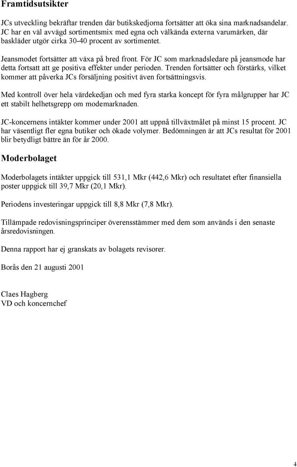 För JC som marknadsledare på jeansmode har detta fortsatt att ge positiva effekter under perioden.