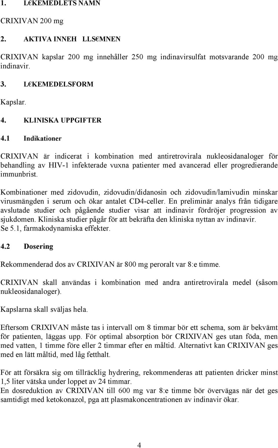 Kombinationer med zidovudin, zidovudin/didanosin och zidovudin/lamivudin minskar virusmängden i serum och ökar antalet CD4-celler.