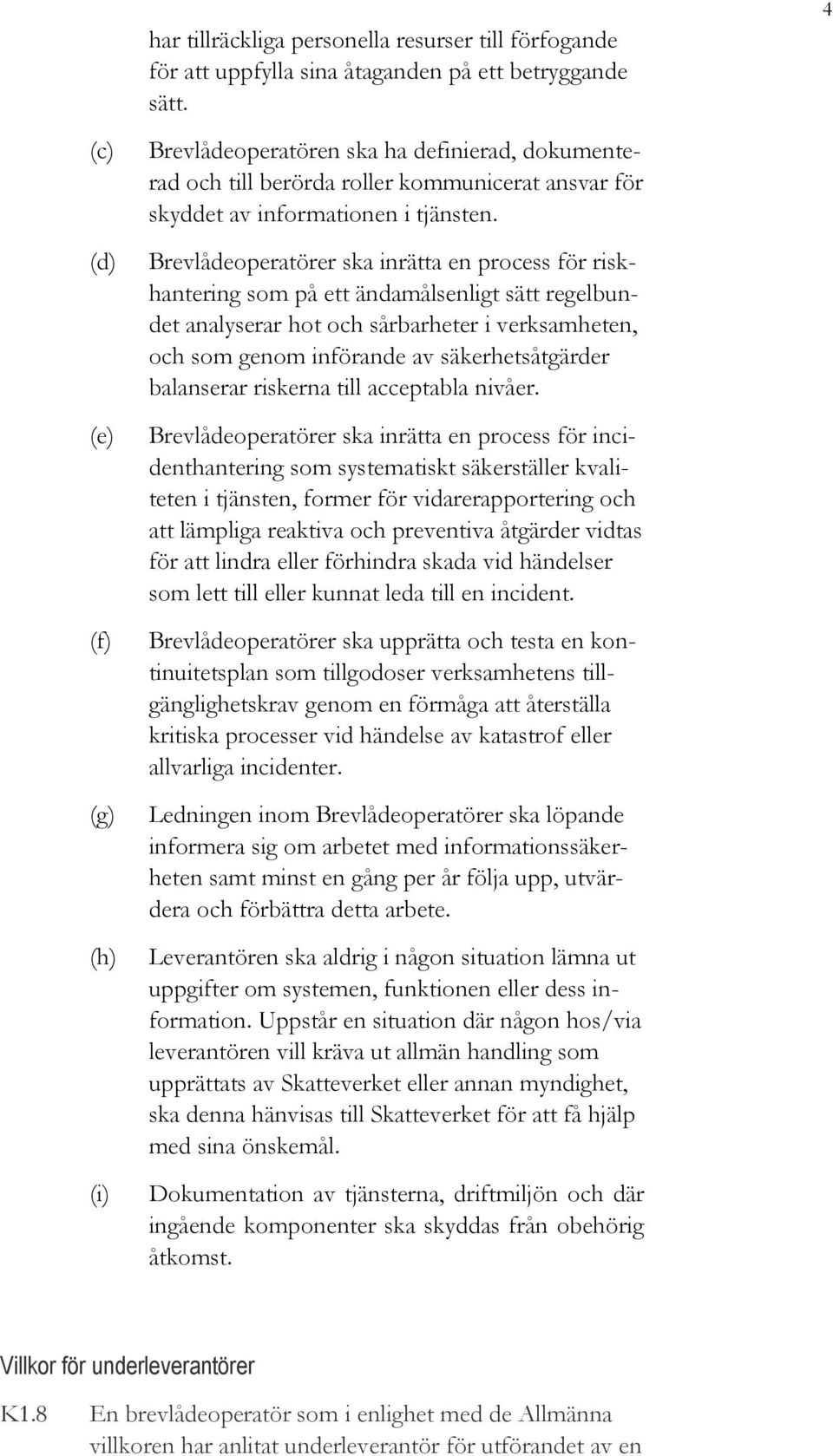 Brevlådeoperatörer ska inrätta en process för riskhantering som på ett ändamålsenligt sätt regelbundet analyserar hot och sårbarheter i verksamheten, och som genom införande av säkerhetsåtgärder
