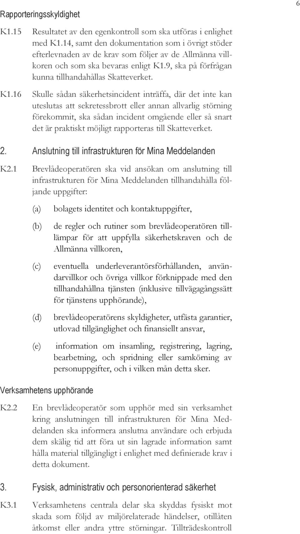 16 Skulle sådan säkerhetsincident inträffa, där det inte kan uteslutas att sekretessbrott eller annan allvarlig störning förekommit, ska sådan incident omgående eller så snart det är praktiskt