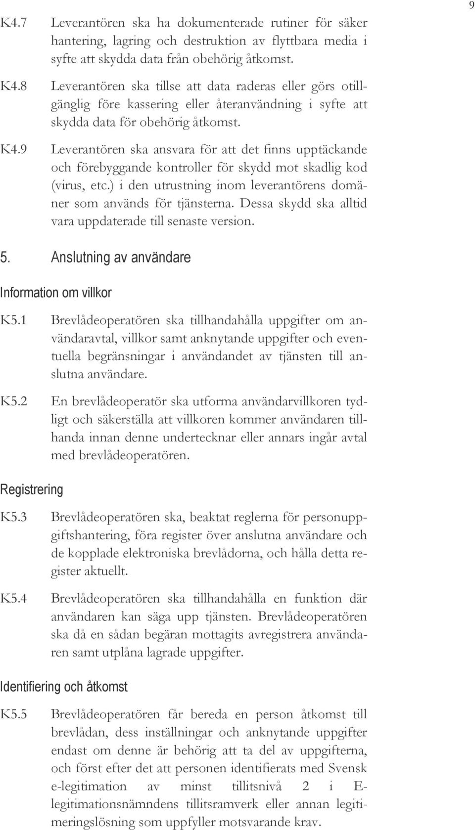 9 Leverantören ska ansvara för att det finns upptäckande och förebyggande kontroller för skydd mot skadlig kod (virus, etc.) i den utrustning inom leverantörens domäner som används för tjänsterna.