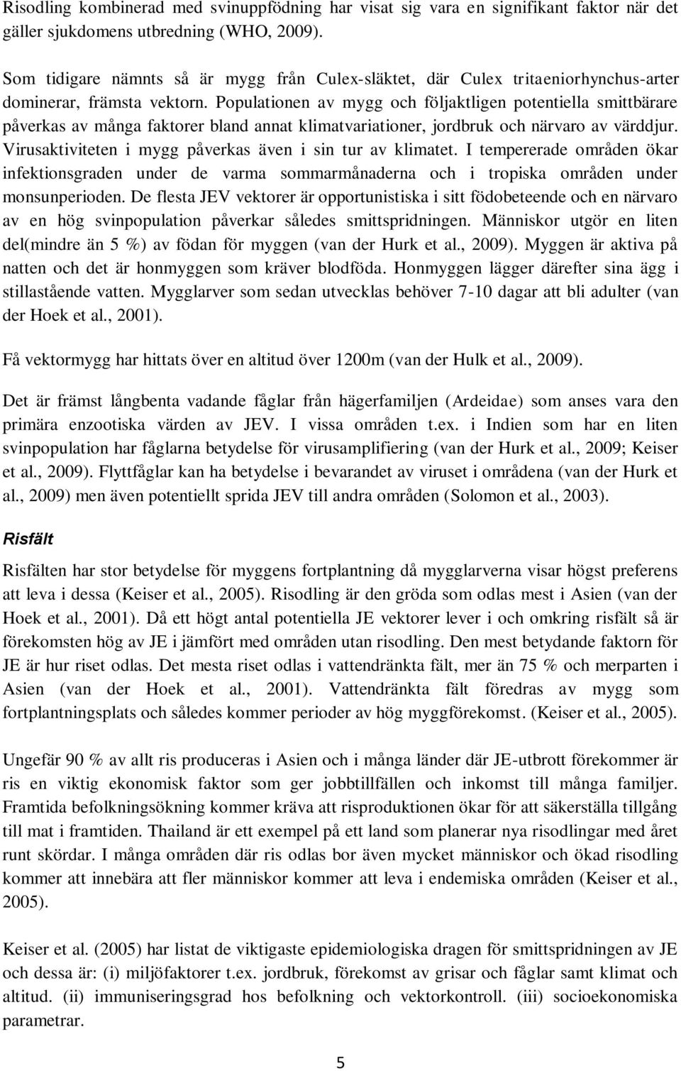 Populationen av mygg och följaktligen potentiella smittbärare påverkas av många faktorer bland annat klimatvariationer, jordbruk och närvaro av värddjur.