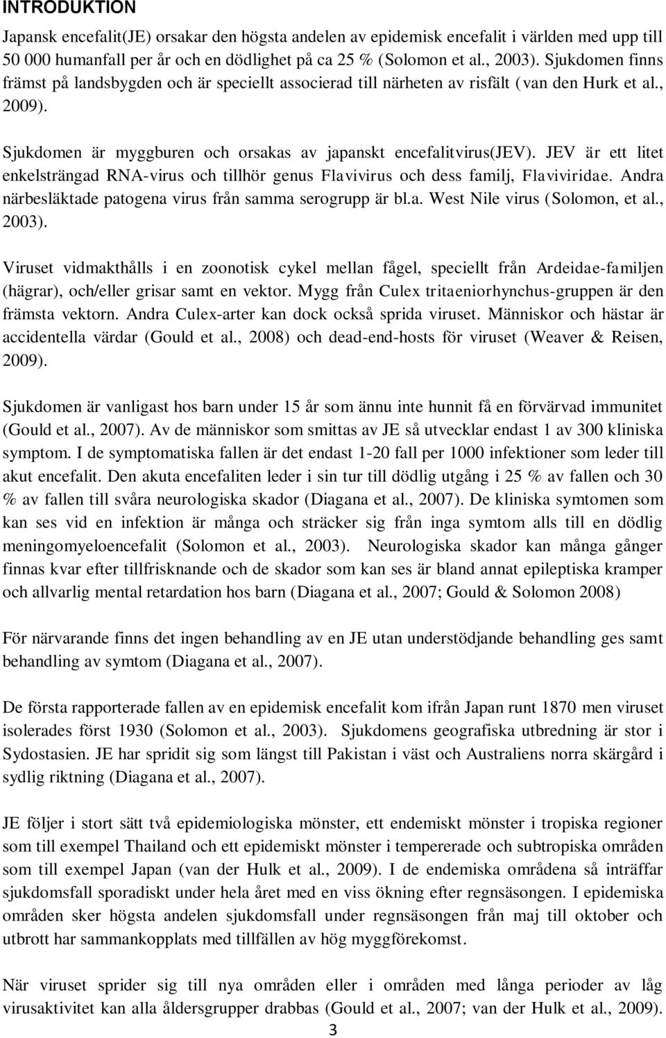 JEV är ett litet enkelsträngad RNA-virus och tillhör genus Flavivirus och dess familj, Flaviviridae. Andra närbesläktade patogena virus från samma serogrupp är bl.a. West Nile virus (Solomon, et al.