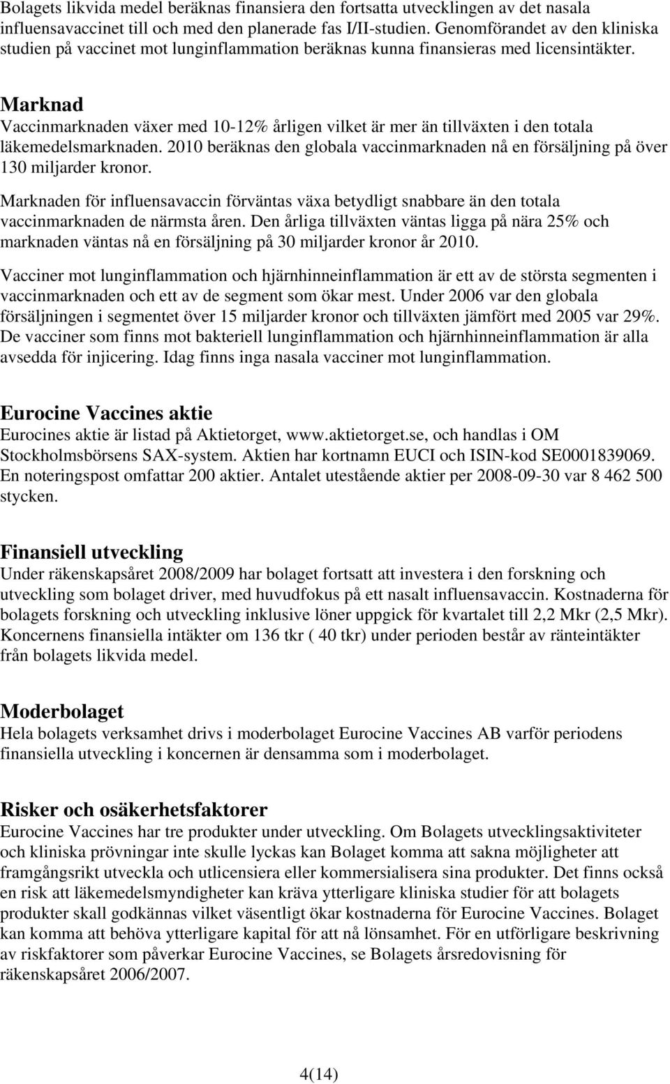 Marknad Vaccinmarknaden växer med 10-12% årligen vilket är mer än tillväxten i den totala läkemedelsmarknaden. 2010 beräknas den globala vaccinmarknaden nå en försäljning på över 130 miljarder kronor.