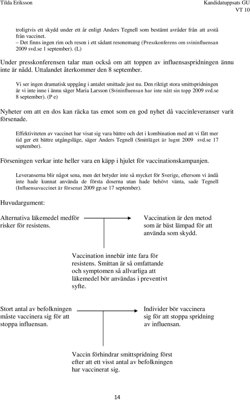 (L) Under presskonferensen talar man också om att toppen av influensaspridningen ännu inte är nådd. Uttalandet återkommer den 8 september. Vi ser ingen dramatisk uppgång i antalet smittade just nu.