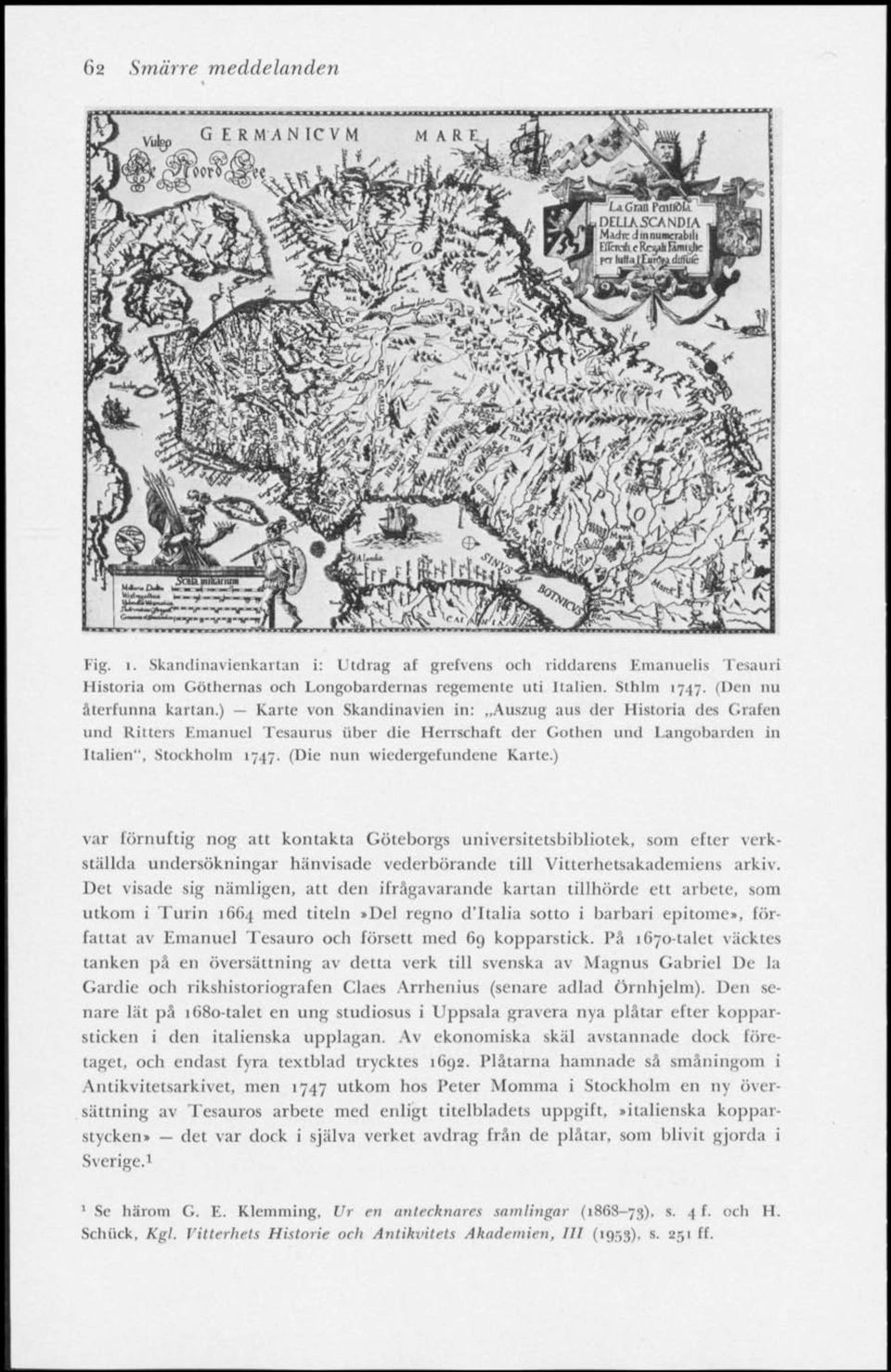 (Die nun wiedergcfimdene Karte.) var förnuftig nog att kontakta Göteborgs universitetsbibliotek, som efter verkställda undersökningar hänvisade vederbörande till Vitterhetsakademiens arkiv.