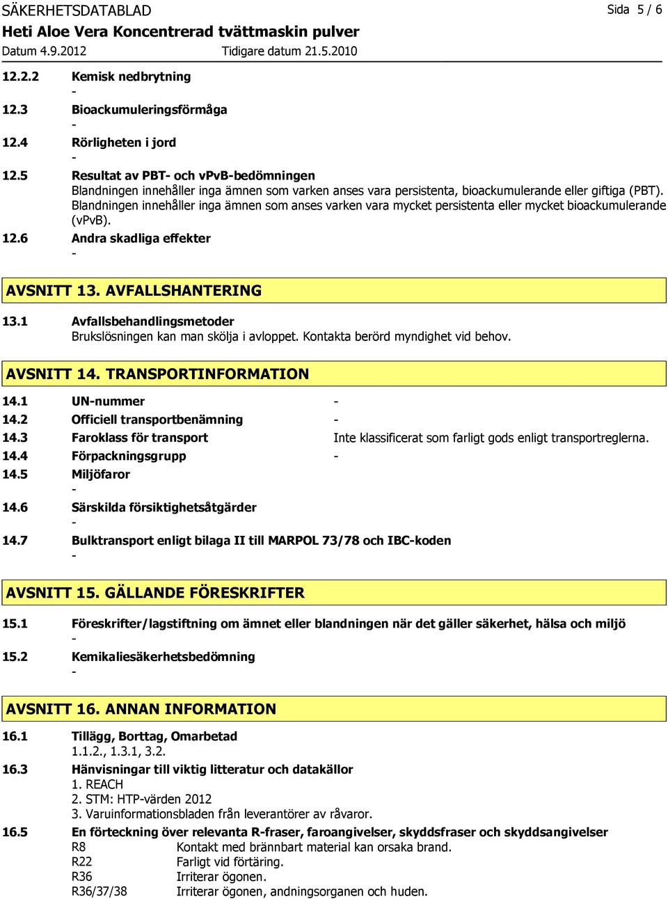 Blandningen innehåller inga ämnen som anses varken vara mycket persistenta eller mycket bioackumulerande (vpvb). 12.6 Andra skadliga effekter AVSNITT 13. AVFALLSHANTERING 13.