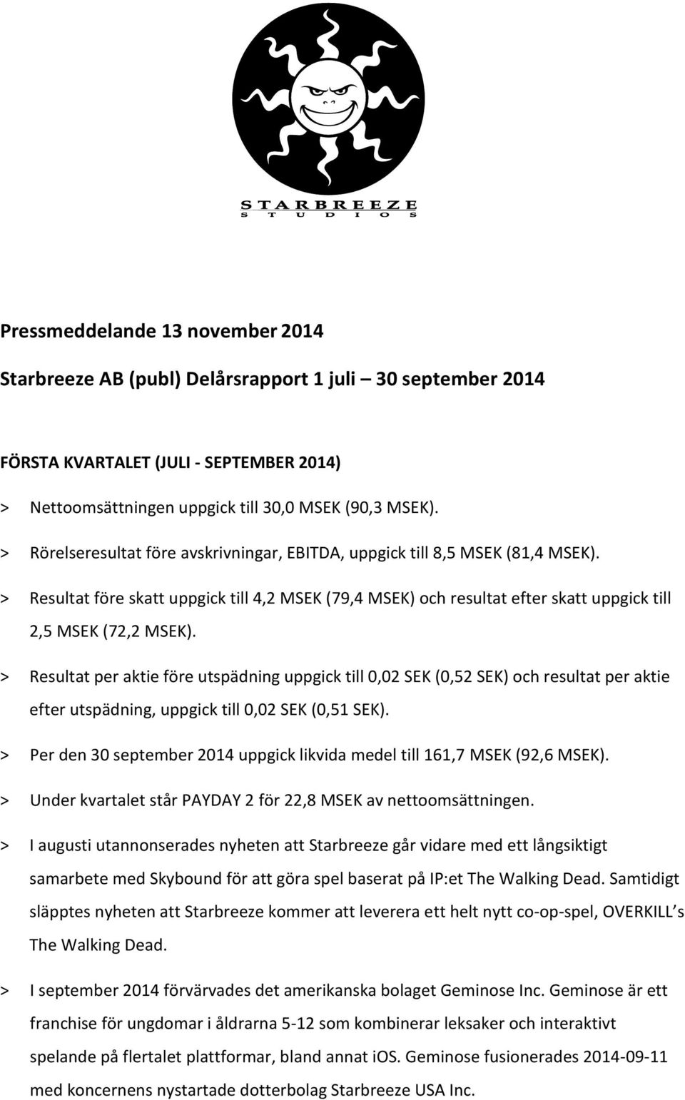 > Resultat per aktie före utspädning uppgick till 0,02 SEK (0,52 SEK) och resultat per aktie efter utspädning, uppgick till 0,02 SEK (0,51 SEK).