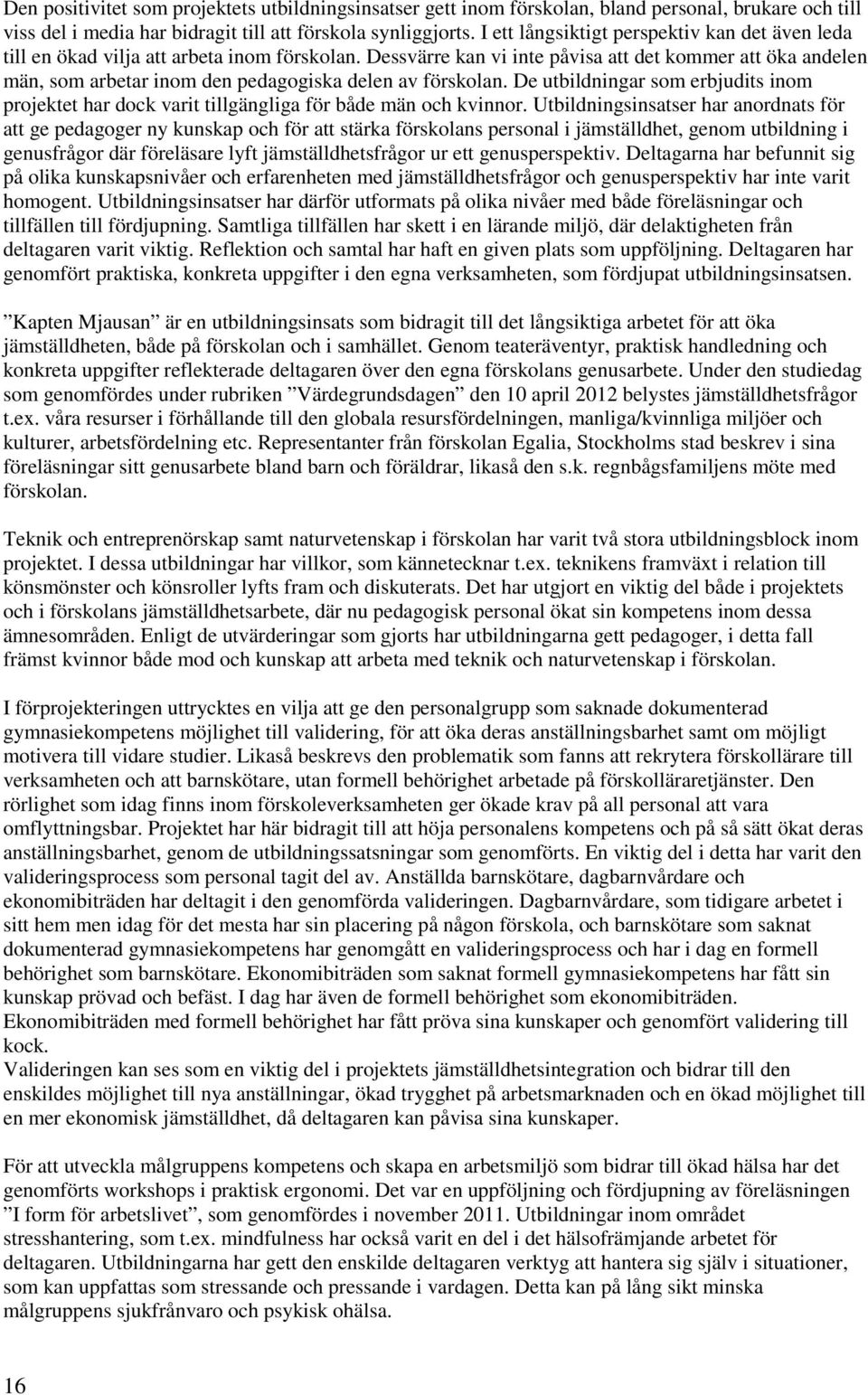 Dessvärre kan vi inte påvisa att det kommer att öka andelen män, som arbetar inom den pedagogiska delen av förskolan.