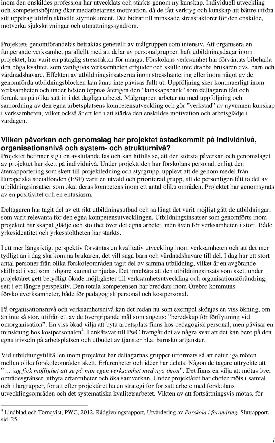 Det bidrar till minskade stressfaktorer för den enskilde, motverka sjukskrivningar och utmattningssyndrom. Projektets genomförandefas betraktas generellt av målgruppen som intensiv.