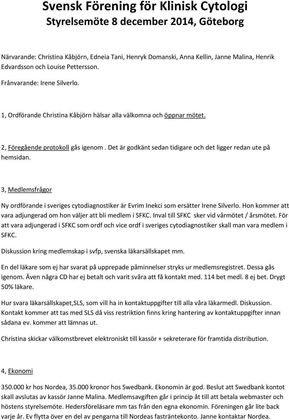 Det är godkänt sedan tidigare och det ligger redan ute på hemsidan. 3, Medlemsfrågor Ny ordförande i sveriges cytodiagnostiker är Evrim Inekci som ersätter Irene Silverlo.