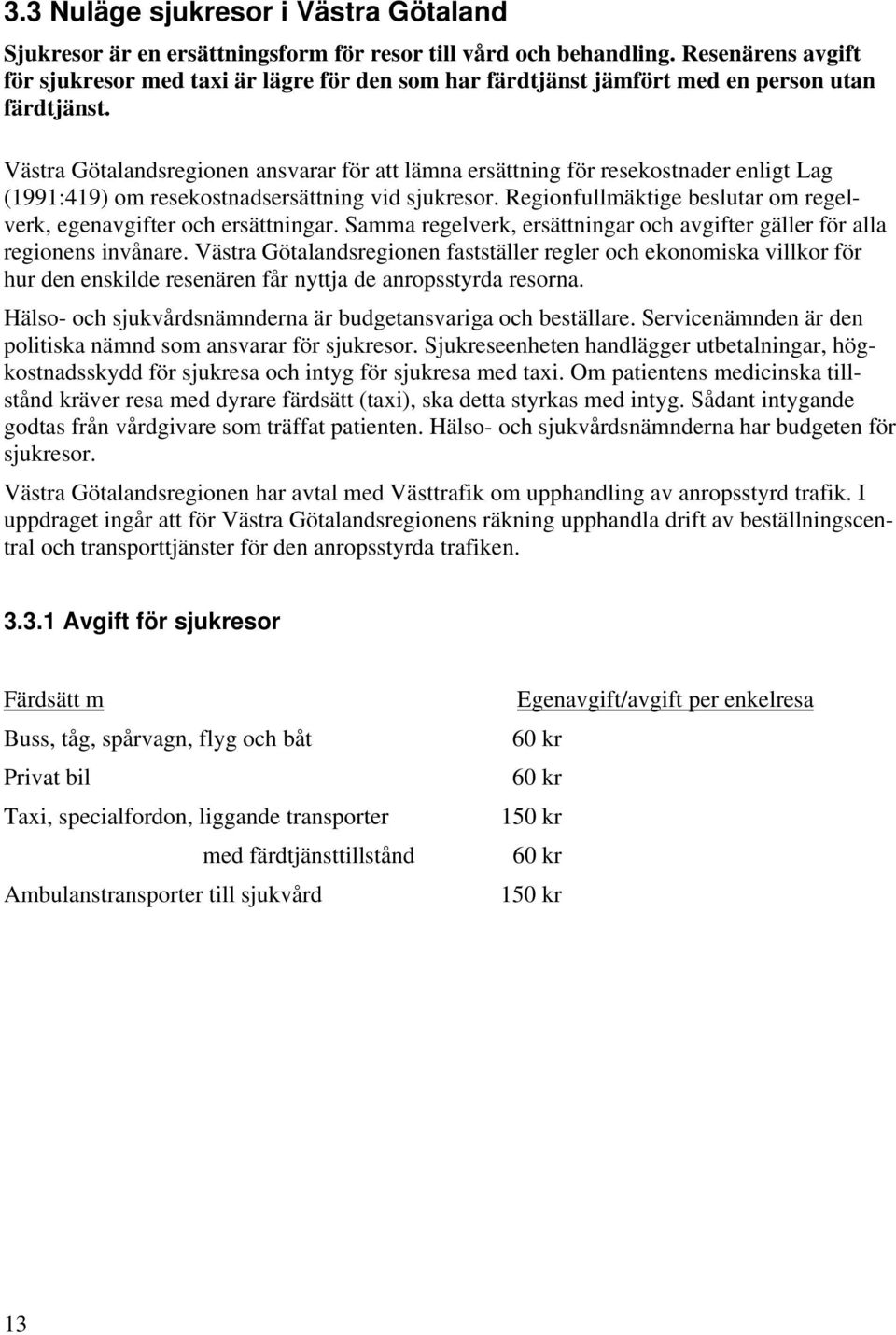 Västra Götalandsregionen ansvarar för att lämna ersättning för resekostnader enligt Lag (1991:419) om resekostnadsersättning vid sjukresor.