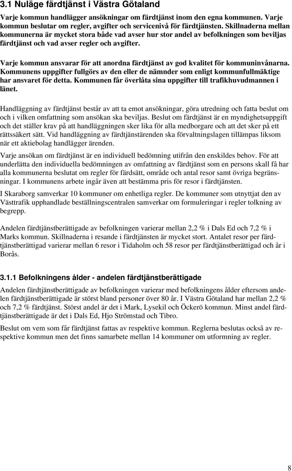 Varje kommun ansvarar för att anordna färdtjänst av god kvalitet för kommuninvånarna. Kommunens uppgifter fullgörs av den eller de nämnder som enligt kommunfullmäktige har ansvaret för detta.