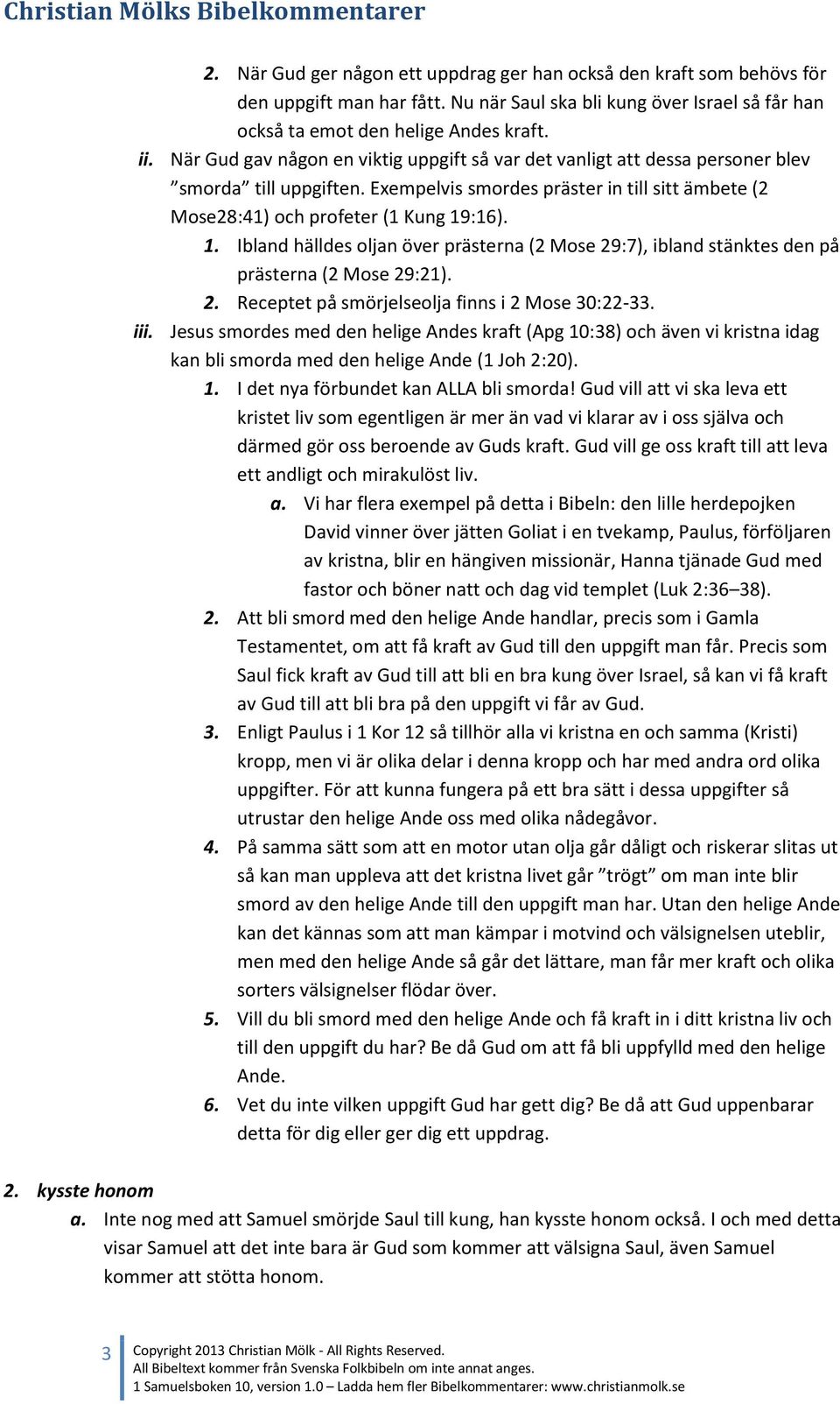 :16). 1. Ibland hälldes oljan över prästerna (2 Mose 29:7), ibland stänktes den på prästerna (2 Mose 29:21). 2. Receptet på smörjelseolja finns i 2 Mose 30:22-33. iii.