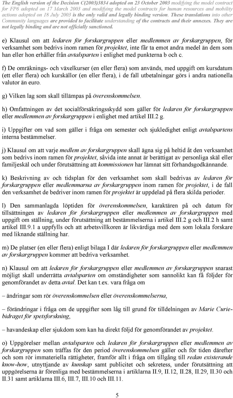 f) De omräknings- och växelkurser (en eller flera) som används, med uppgift om kursdatum (ett eller flera) och kurskällor (en eller flera), i de fall utbetalningar görs i andra nationella valutor än