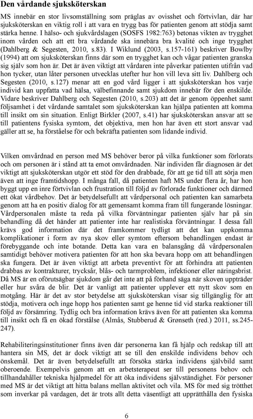 I hälso- och sjukvårdslagen (SOSFS 1982:763) betonas vikten av trygghet inom vården och att ett bra vårdande ska innebära bra kvalité och inge trygghet (Dahlberg & Segesten, 2010, s.83).