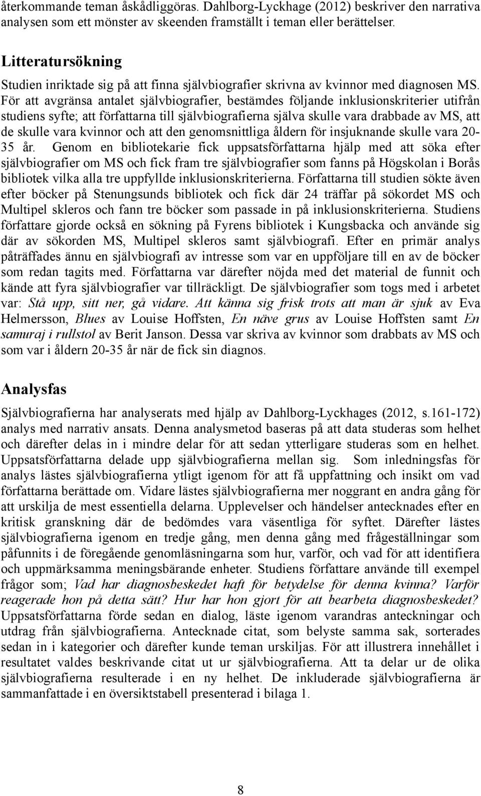För att avgränsa antalet självbiografier, bestämdes följande inklusionskriterier utifrån studiens syfte; att författarna till självbiografierna själva skulle vara drabbade av MS, att de skulle vara