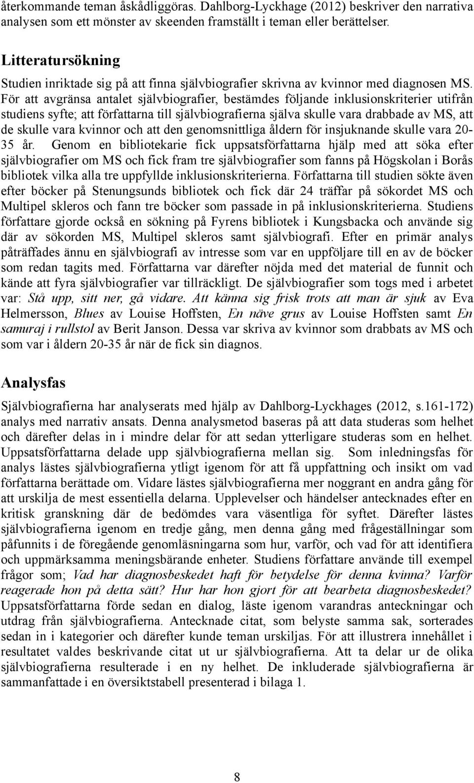 För att avgränsa antalet självbiografier, bestämdes följande inklusionskriterier utifrån studiens syfte; att författarna till självbiografierna själva skulle vara drabbade av MS, att de skulle vara