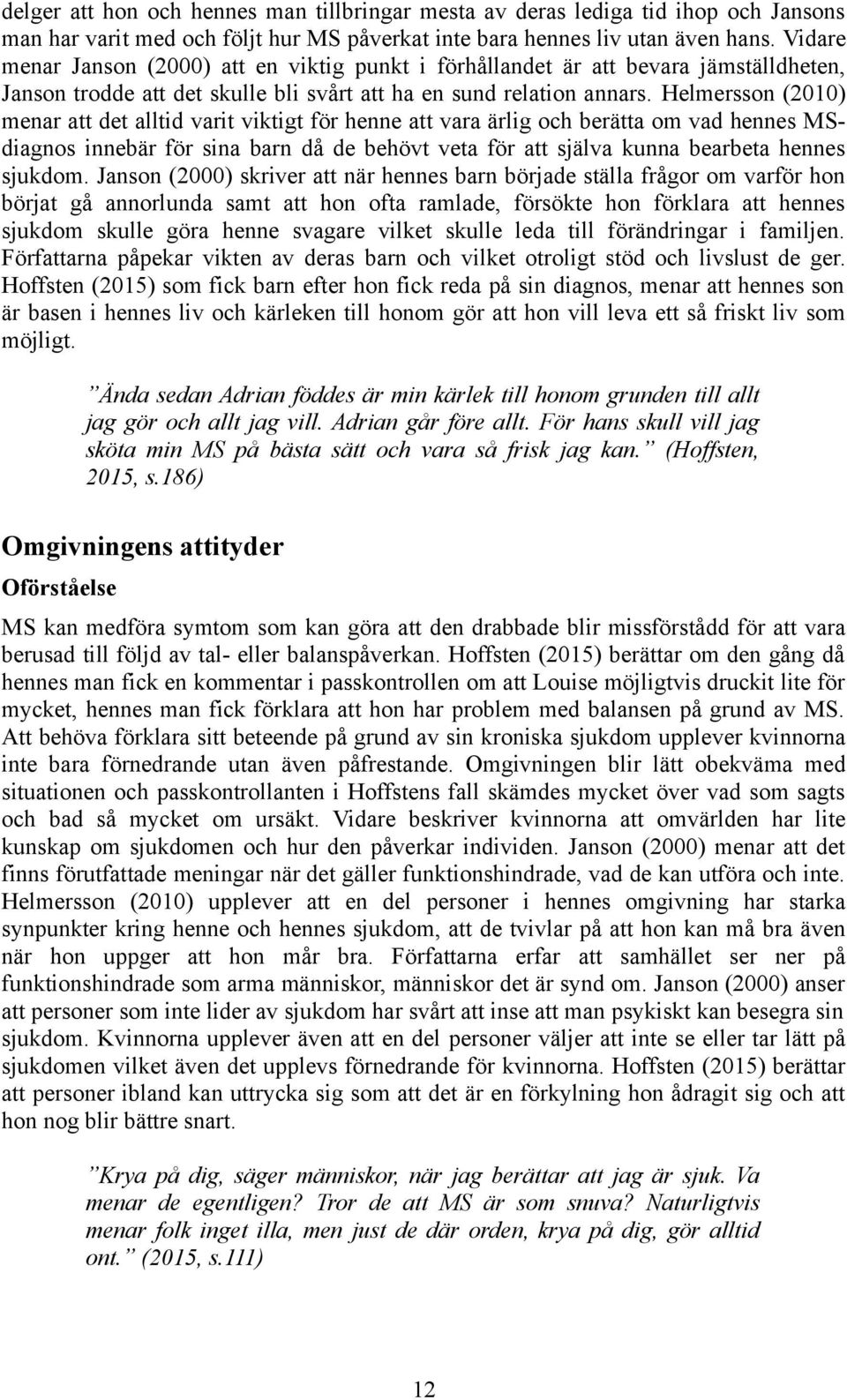 Helmersson (2010) menar att det alltid varit viktigt för henne att vara ärlig och berätta om vad hennes MSdiagnos innebär för sina barn då de behövt veta för att själva kunna bearbeta hennes sjukdom.